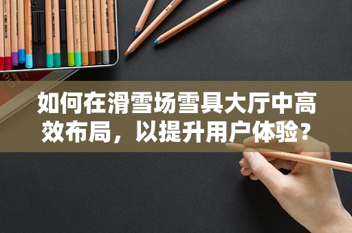 如何在滑雪场雪具大厅中高效布局，以提升用户体验？