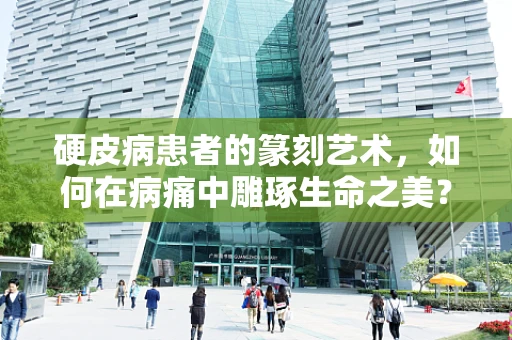 硬皮病患者的篆刻艺术，如何在病痛中雕琢生命之美？