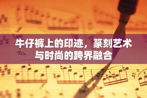 牛仔裤上的印迹，篆刻艺术与时尚的跨界融合