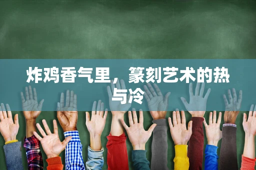 炸鸡香气里，篆刻艺术的热与冷