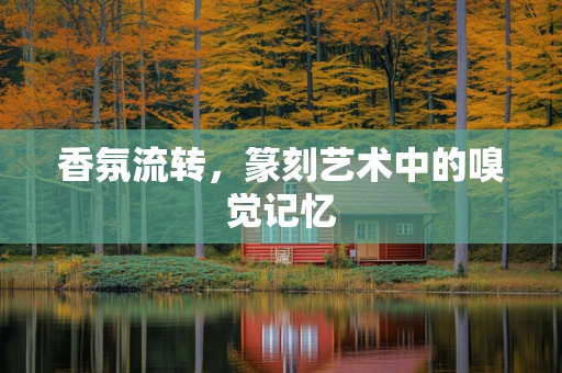 香氛流转，篆刻艺术中的嗅觉记忆