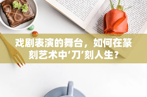 戏剧表演的舞台，如何在篆刻艺术中‘刀’刻人生？