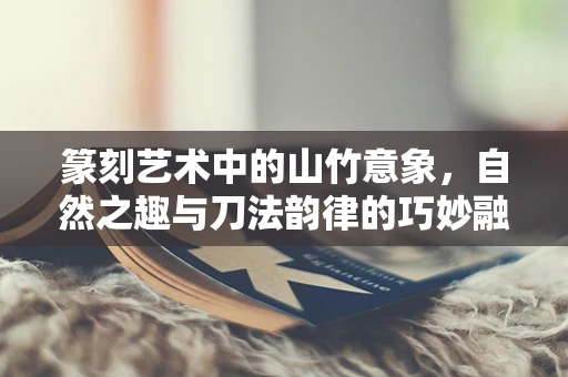 篆刻艺术中的山竹意象，自然之趣与刀法韵律的巧妙融合