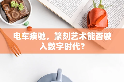 电车疾驰，篆刻艺术能否驶入数字时代？