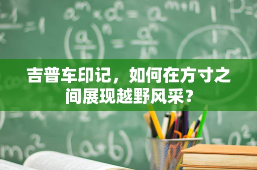 吉普车印记，如何在方寸之间展现越野风采？