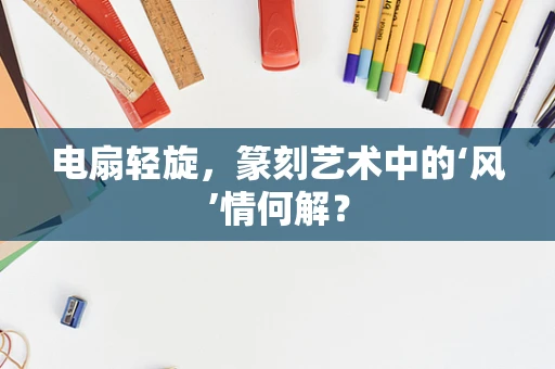 电扇轻旋，篆刻艺术中的‘风’情何解？
