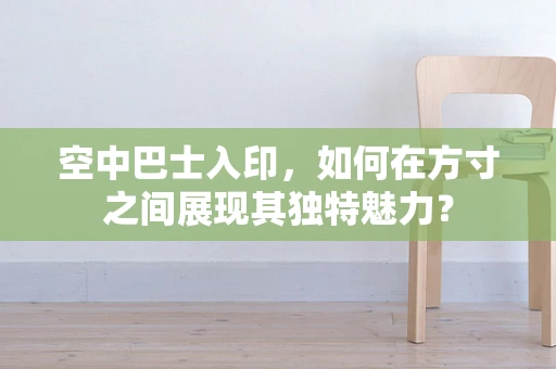 空中巴士入印，如何在方寸之间展现其独特魅力？