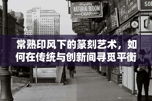 常熟印风下的篆刻艺术，如何在传统与创新间寻觅平衡？