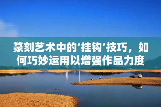 篆刻艺术中的‘挂钩’技巧，如何巧妙运用以增强作品力度与平衡？