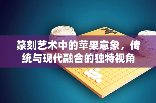 篆刻艺术中的苹果意象，传统与现代融合的独特视角