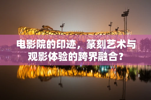 电影院的印迹，篆刻艺术与观影体验的跨界融合？
