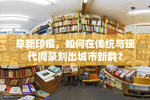 阜新印痕，如何在传统与现代间篆刻出城市新韵？