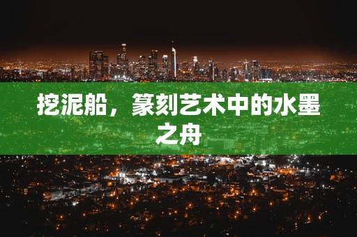 挖泥船，篆刻艺术中的水墨之舟