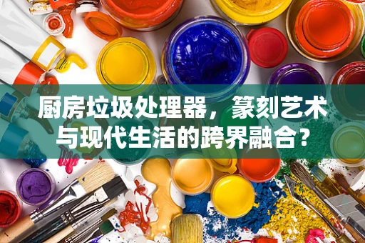 厨房垃圾处理器，篆刻艺术与现代生活的跨界融合？