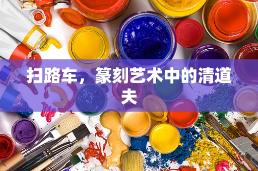 扫路车，篆刻艺术中的清道夫