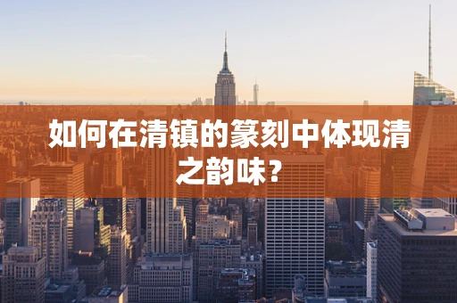 如何在清镇的篆刻中体现清之韵味？