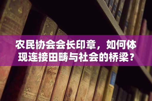 农民协会会长印章，如何体现连接田畴与社会的桥梁？