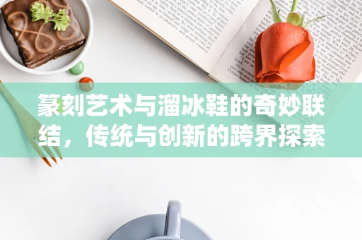 篆刻艺术与溜冰鞋的奇妙联结，传统与创新的跨界探索