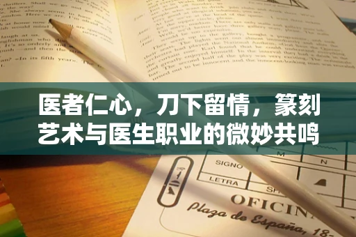 医者仁心，刀下留情，篆刻艺术与医生职业的微妙共鸣