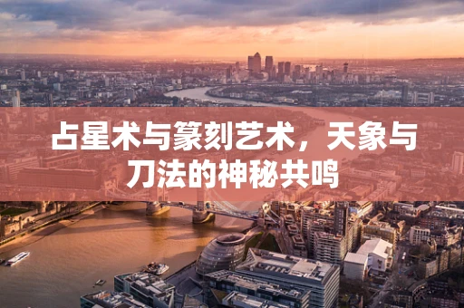占星术与篆刻艺术，天象与刀法的神秘共鸣