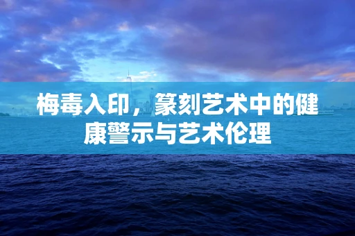 梅毒入印，篆刻艺术中的健康警示与艺术伦理