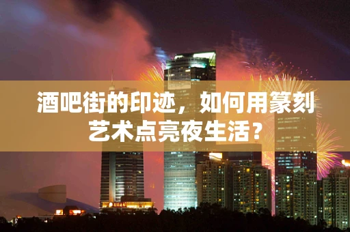 酒吧街的印迹，如何用篆刻艺术点亮夜生活？