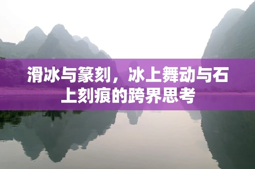 滑冰与篆刻，冰上舞动与石上刻痕的跨界思考
