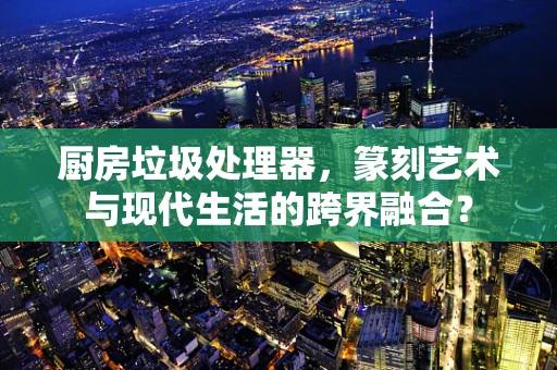 厨房垃圾处理器，篆刻艺术与现代生活的跨界融合？