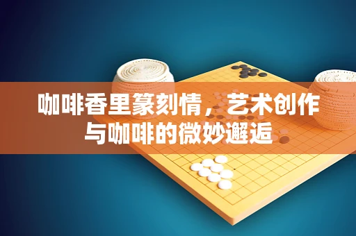 咖啡香里篆刻情，艺术创作与咖啡的微妙邂逅