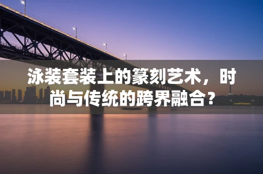 泳装套装上的篆刻艺术，时尚与传统的跨界融合？