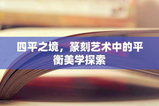 四平之境，篆刻艺术中的平衡美学探索