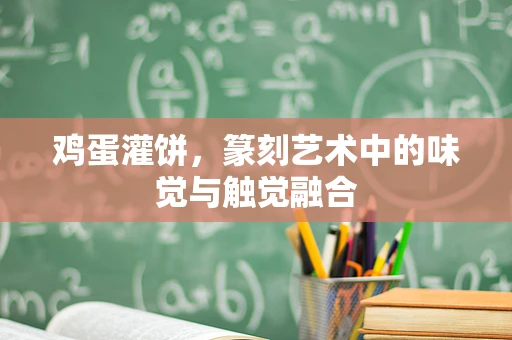 鸡蛋灌饼，篆刻艺术中的味觉与触觉融合