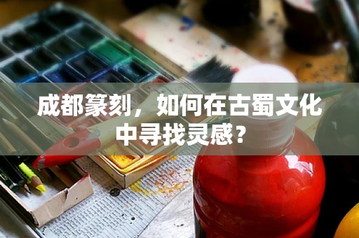 成都篆刻，如何在古蜀文化中寻找灵感？