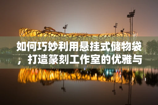 如何巧妙利用悬挂式储物袋，打造篆刻工作室的优雅与实用？