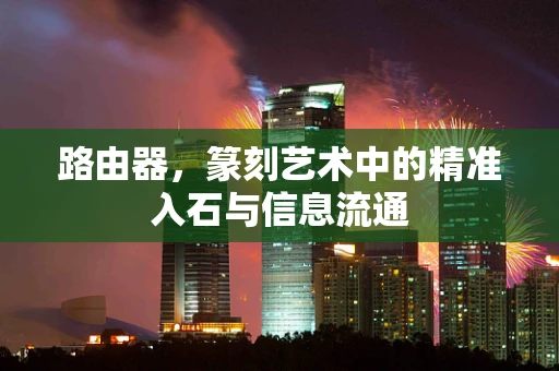 路由器，篆刻艺术中的精准入石与信息流通