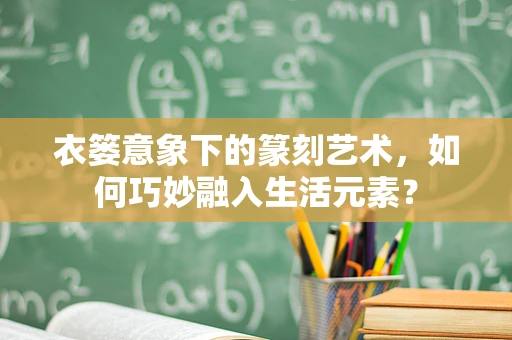 衣篓意象下的篆刻艺术，如何巧妙融入生活元素？