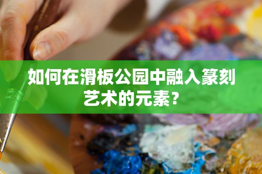 如何在滑板公园中融入篆刻艺术的元素？
