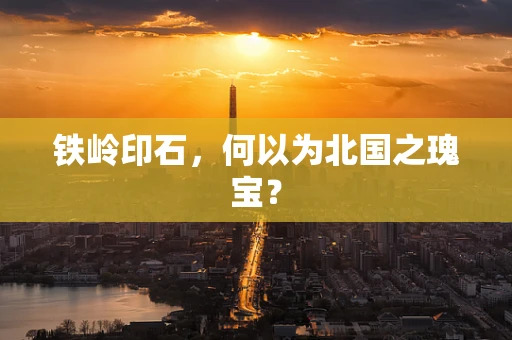 铁岭印石，何以为北国之瑰宝？