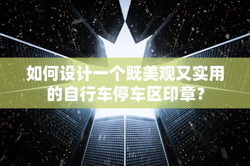 如何设计一个既美观又实用的自行车停车区印章？