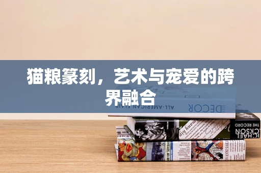 猫粮篆刻，艺术与宠爱的跨界融合