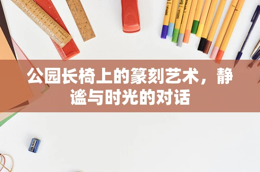 公园长椅上的篆刻艺术，静谧与时光的对话