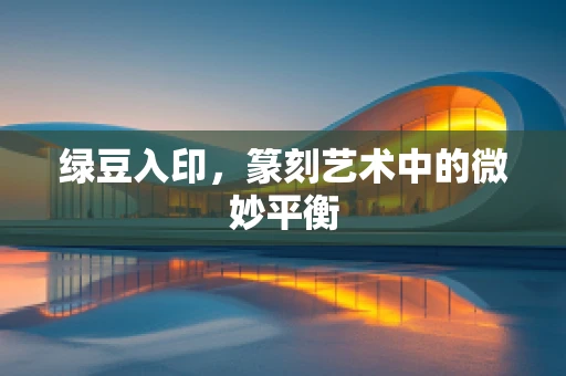 绿豆入印，篆刻艺术中的微妙平衡