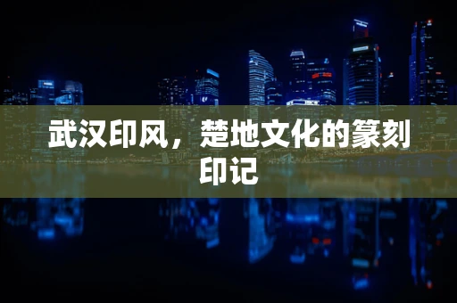 武汉印风，楚地文化的篆刻印记