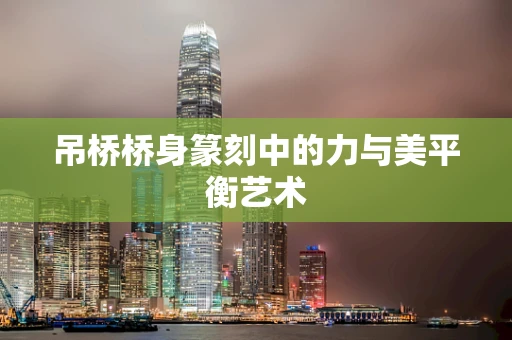 吊桥桥身篆刻中的力与美平衡艺术