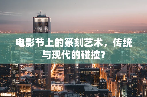 电影节上的篆刻艺术，传统与现代的碰撞？