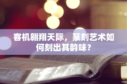 客机翱翔天际，篆刻艺术如何刻出其韵味？