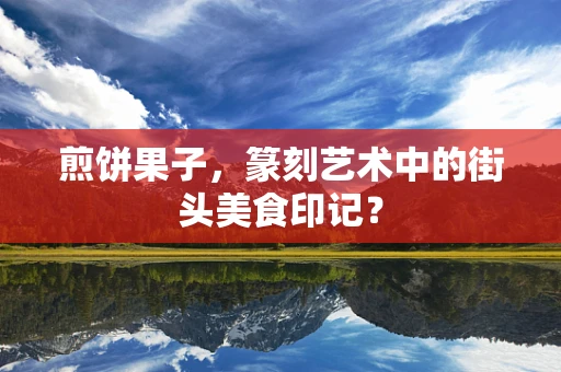 煎饼果子，篆刻艺术中的街头美食印记？