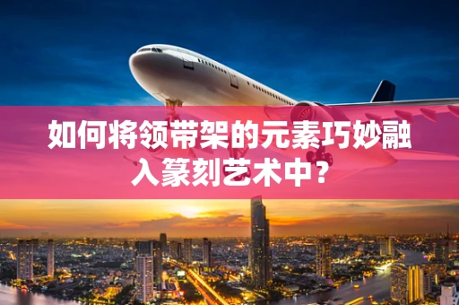 如何将领带架的元素巧妙融入篆刻艺术中？