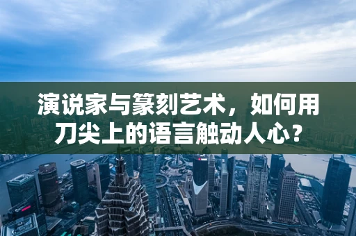 演说家与篆刻艺术，如何用刀尖上的语言触动人心？