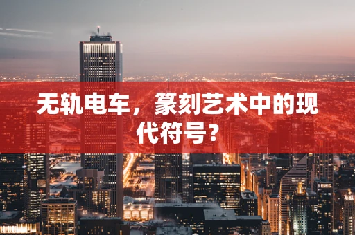 无轨电车，篆刻艺术中的现代符号？